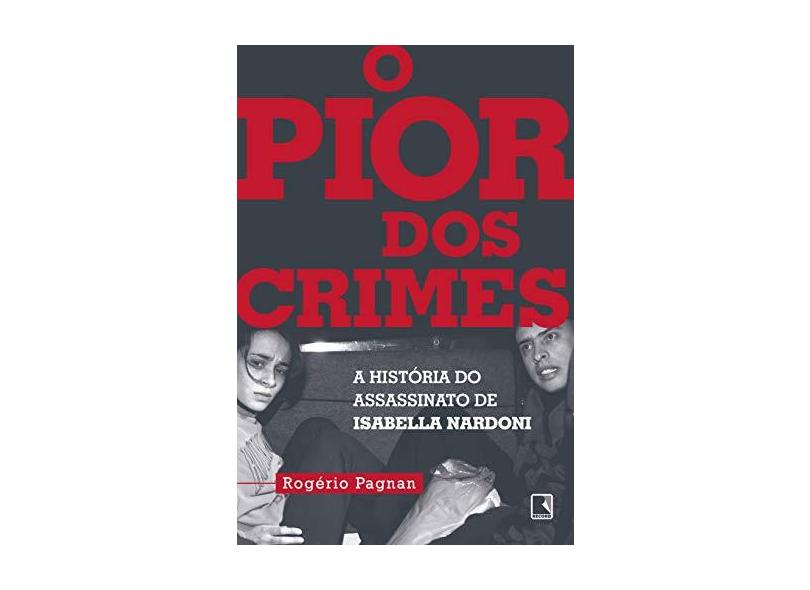 o Pior Dos Crimes - A História Do Assassinato De Isabella Nardoni - Pagman,rogério - 9788501112972