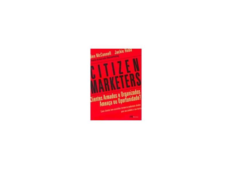 Citizen Marketers - Clientes Armados e Organizados Ameaça ou Oportunidade? - Huba, Jackie; Bell Mcconnell - 9788576800408