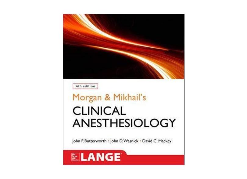 MORGAN AND MIKHAIL'S CLINICAL ANESTHESIOLOGY, 6TH EDITION - John F. Butterworth - 9781259834424