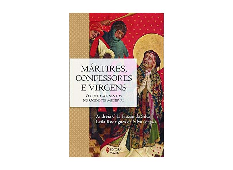 Mártires, Confessores e Virgens. O Culto aos Santos no Ocidente Medieval - Andréia C. l. Frazão Da Silva - 9788532653123