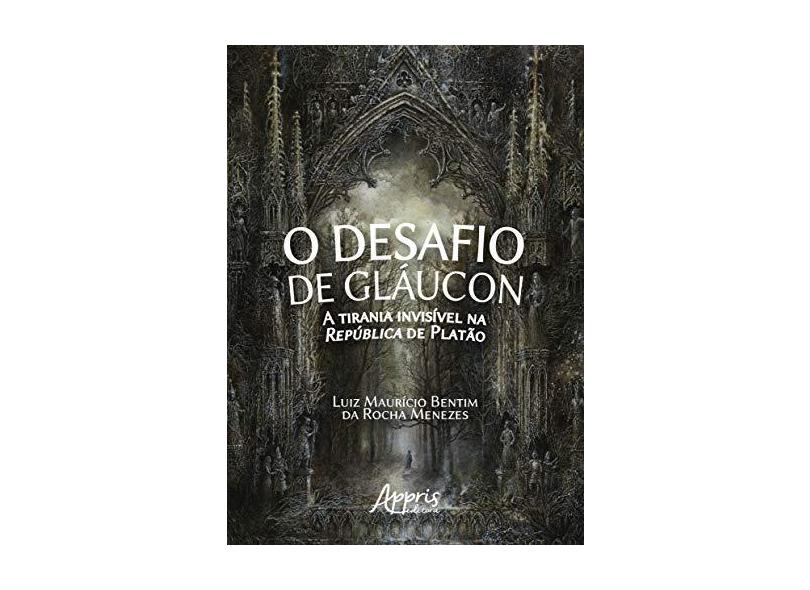 O Desafio de Gláucon. A Tirania Invisível na República de Platão - Luiz Maurício Bentim Da Rocha Menezes - 9788547311452