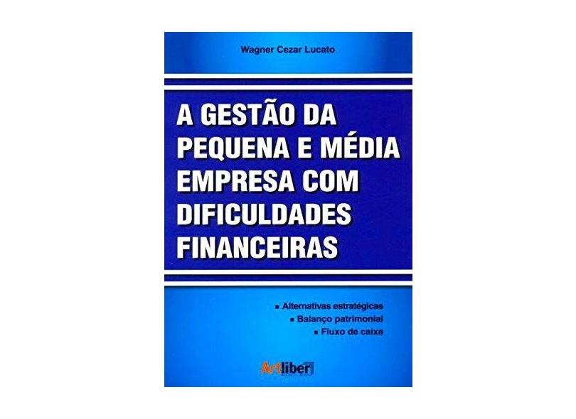 A Gestão da Pequena e Média Empresa Com Dificuldades Financeiras - Lucato, Wagner Cezar - 9788588098886