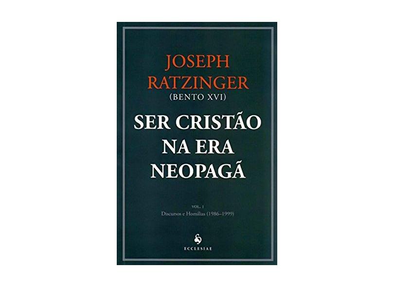 Ser Cristão na Era Neopagã - Discursos e Homilias (1986-1999) - Vol. 1 - Ratzinger, Joseph - 9788563160898