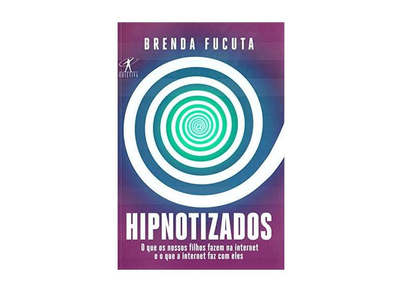 Hipnotizados - O Que Os Nossos Filhos Fazem Na Internet E O Que A Internet Faz Com Eles - Fucuta, Brenda - 9788547000660