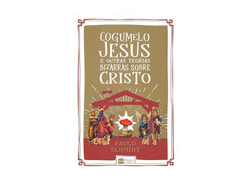 Cogumelo Jesus e Outras Teorias Bizarras Sobre Cristo - Schmidt, Paulo - 9788595083127