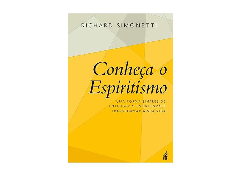 Conheça o Espiritismo. Uma Forma Simples de Entender o Espiritismo e Transformar a Sua Vida - Richard Simonetti - 9788594661975