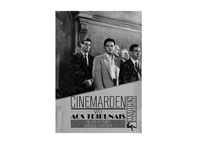 Cinemarden Vai aos Tribunais: Um Guia de Filmes Jurídicos e Políticos - Marden Machado - 9788560499809
