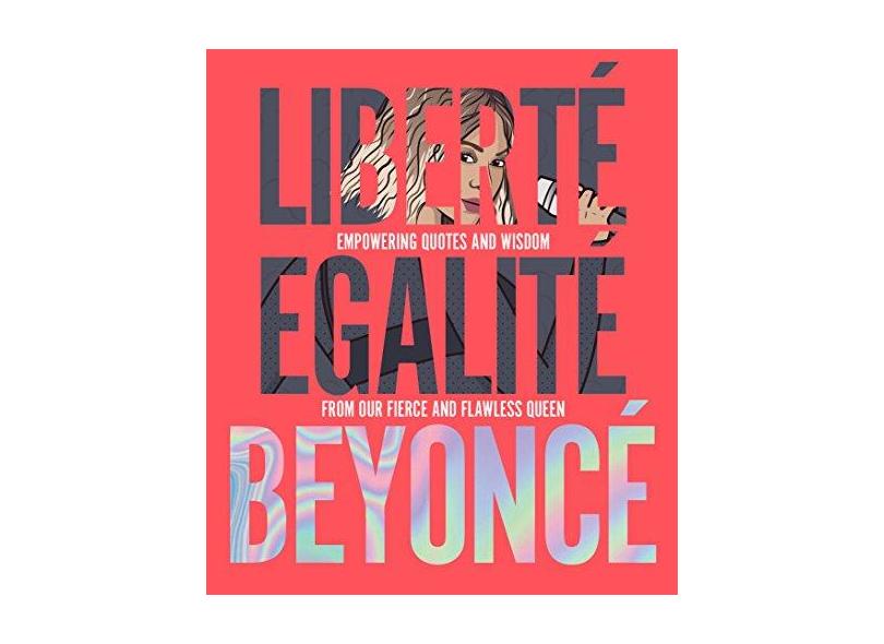 Liberté Egalité Beyoncé - Empowering Quotes And Wisdom From Our Fierce And Flawless Queen - John Davis - 9781925418750