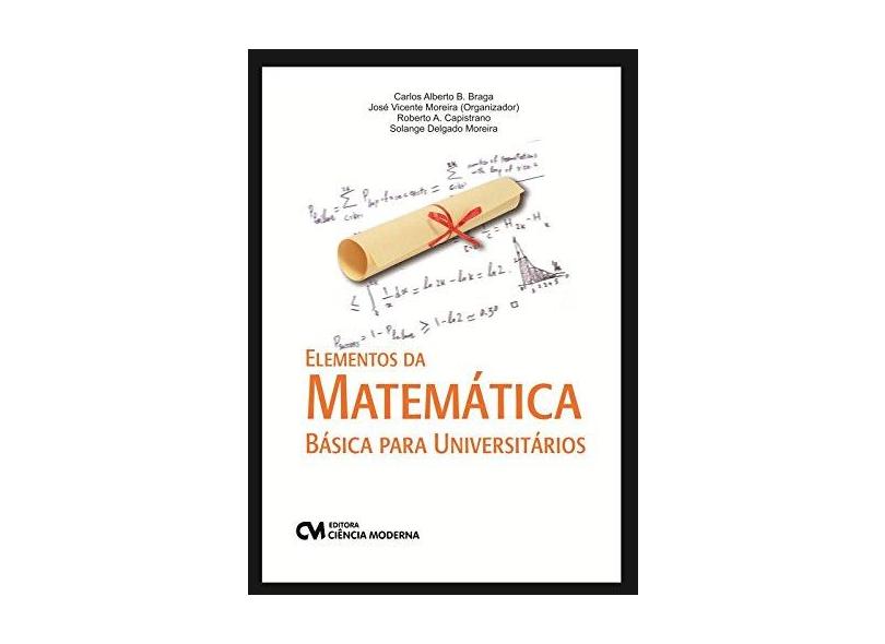 Elementos da Matemática Básica Para Universitários - Braga, Carlos Alberto Bandeira; Moreira, José Vicente; Capistrano, Roberto Almeida - 9788539906970