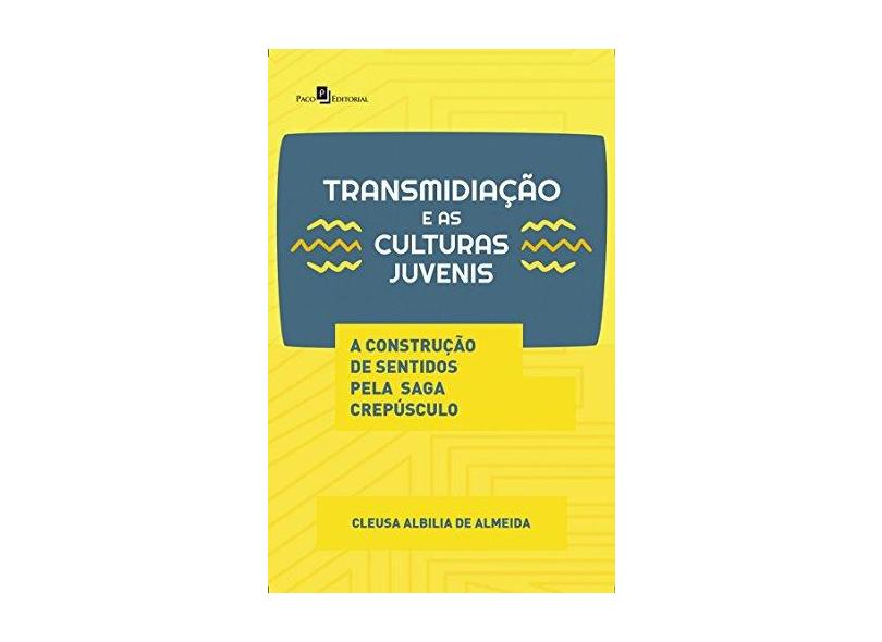 Transmidiação e as Culturas Juvenis: a Construção de Sentidos Pela Saga Crepúsculo - Cleusa Albilia De Almeida - 9788546208753