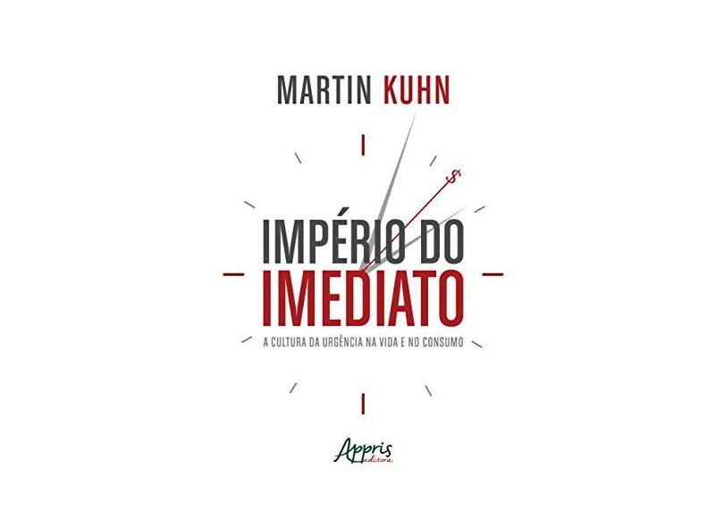 Império do Imediato. A Cultura da Urgência na Vida e no Consumo - Martin Kuhn - 9788547304713