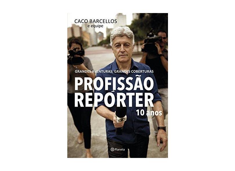 Profissão Repórter 10 Anos - Grandes Aventuras, Grandes Coberturas - Barcellos, Caco - 9788542207040