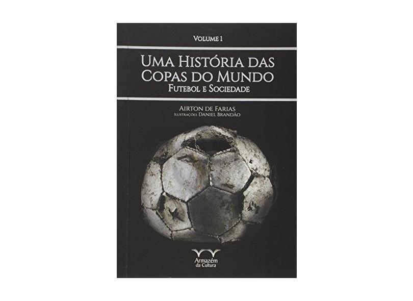 Uma História das Copas. Futebol e Sociedade. Futebol e Sociedade - Volume 1 - Airton De Farias - 9788563171924