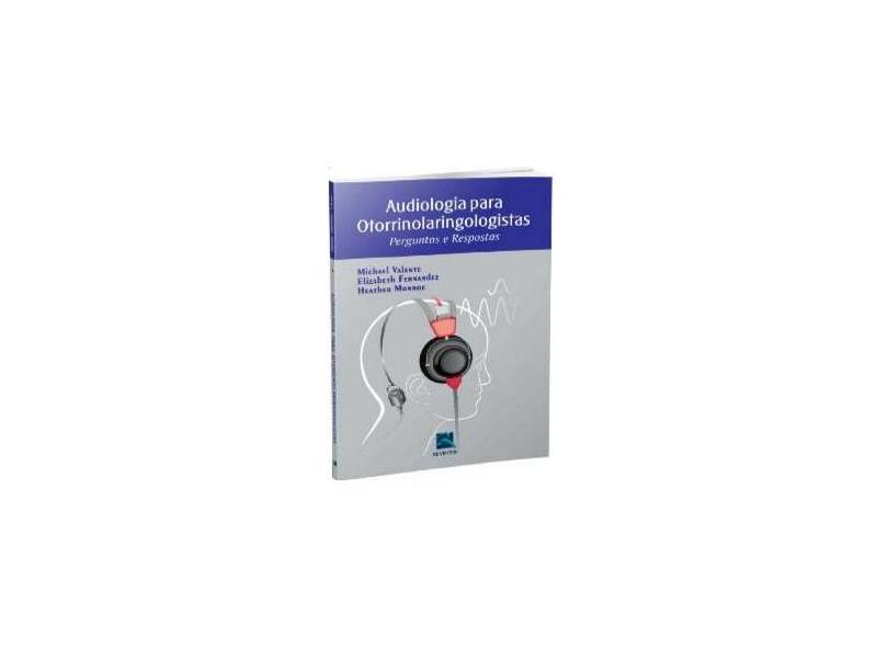 AUDIOLOGIA PARA OTORRINOLARINGOLOGISTAS - PERGUNTAS E RESPOSTAS - Valente, Michael / Fernandez, Elizabeth / Monroe, Heather - 9788537205143