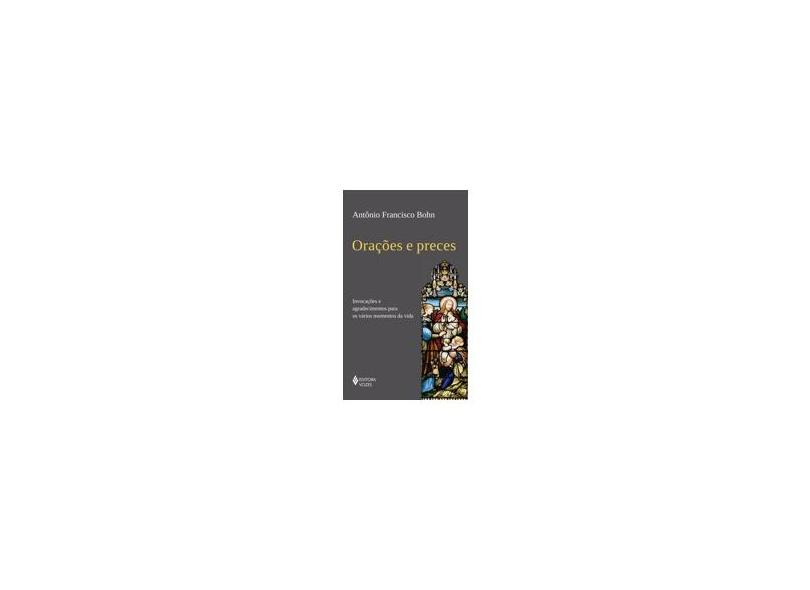 Orações e preces: Invocações e agradecimentos para os vários momentos da vida - Antônio Francisco Bohn - 9788532659996