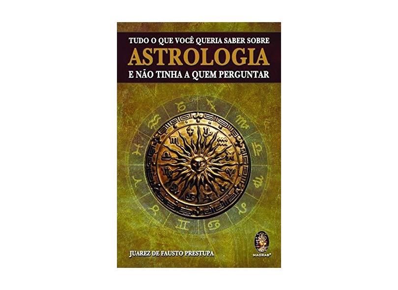 Tudo o que Você Queria Saber Sobre Astrologia e Não Tinha a Quem Perguntar - Prestupa, Juarez De Fausto - 9788537003596