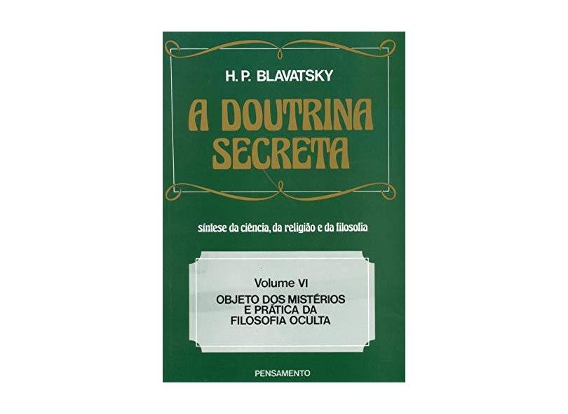 A Doutrina Secreta: Síntese da Ciência, da Religião e Filosofia - Objeto dos Mistérios e Prática da Filosofia Oculta - Vol. VI - Helena Petrovna Blavatsky - 9788531501968