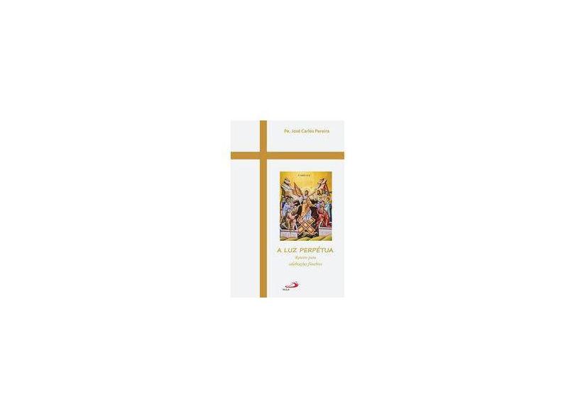 A luz Perpétua: Roteiro Para Celebrações Fúnebres - Pe. José Carlos Pereira - 9788534947114
