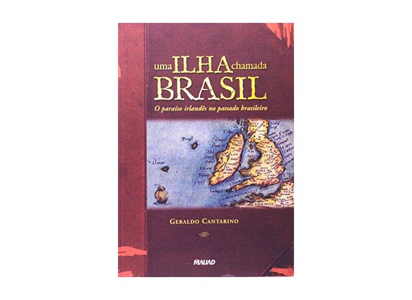 Uma Ilha Chamada Brasil - O Paraíso Irlandês no Passado Brasileiro - Cantarino, Geraldo - 9788574781419