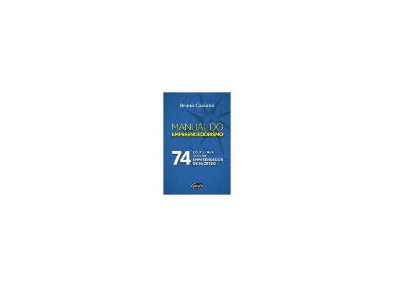 Manual do Empreendedorismo - 74 Dicas Para Ser Um Empreendedor de Sucesso - Caetano, Bruno - 9788573129908