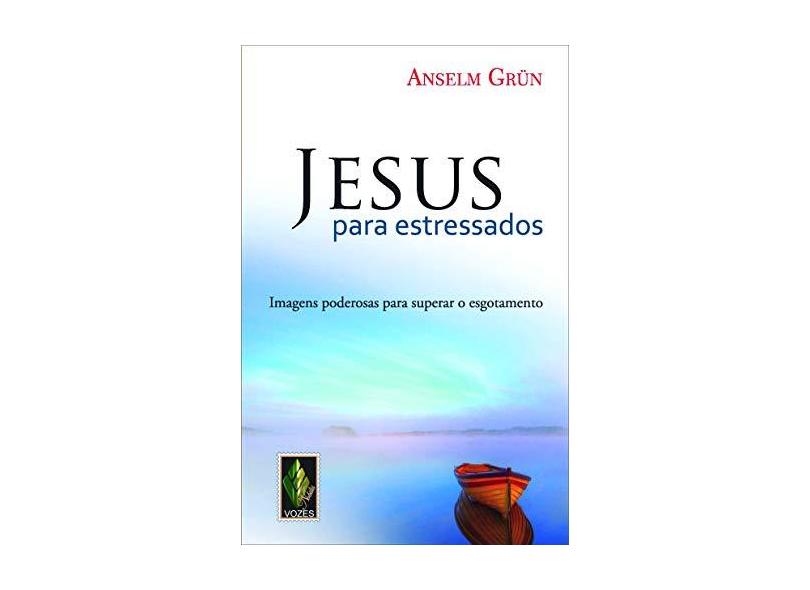 Jesus Para Estressados - Imagens Poderosas Para Superar o Esgotamento - Grün, Anselm - 9788532649775