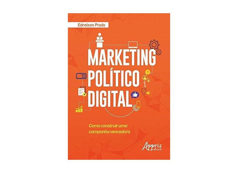Marketing Político Digital. Como Construir Uma Campanha Vencedora - Ednelson Prado - 9788547309022