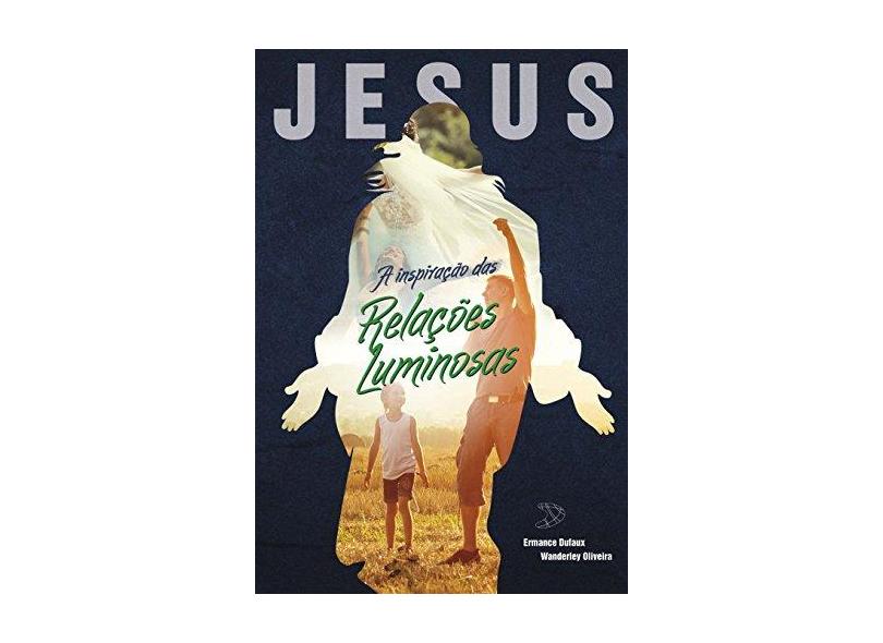 Jesus - A Inspiração Das Relações Luminosas - Dufaux, Ermance; Oliveira, Wanderlei De - 9788563365644