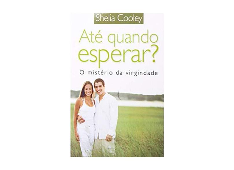 Até Quando Esperar? O Mistério da Virgindade - Shelia Cooley - Shelia Cooley - 9788573438000