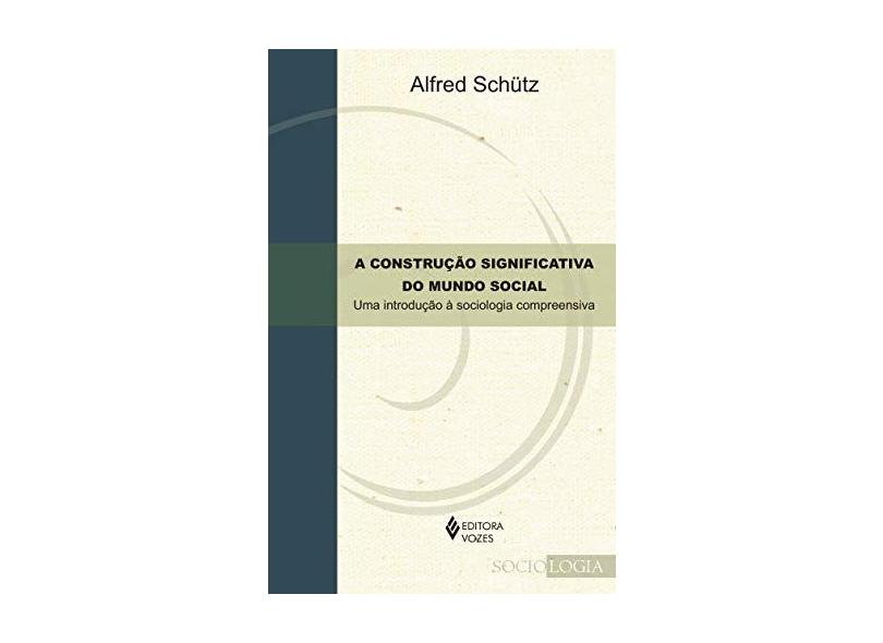 A Construção Significativa Do Mundo Social - Uma Introdução À Sociologia Compreensiva - Schutz,alfred - 9788532658050