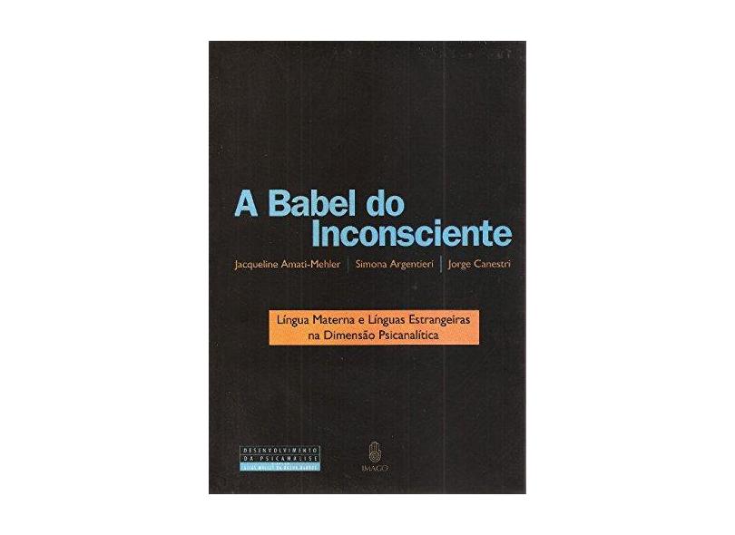 A Babel do Inconsciente - Língua Materna e Línguas Estrangeiras na Dimensão Psicanalítica - Amati-mehler, Jacqueline; Argentieri, Simona; Canestri, Jorge - 9788531209314