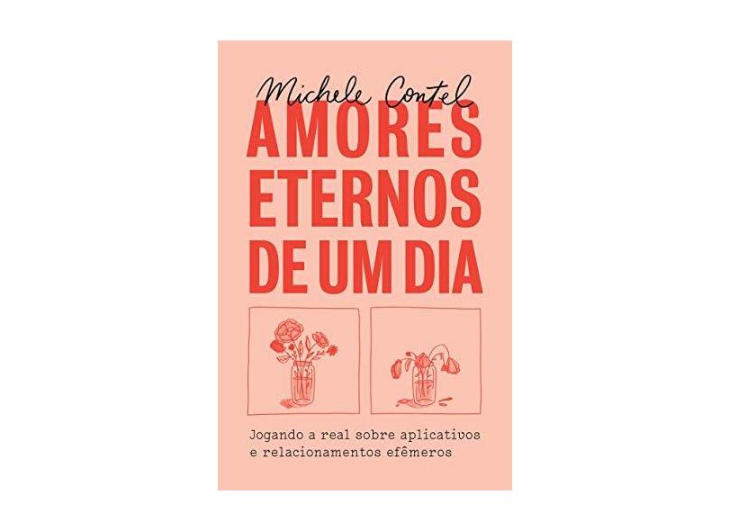 Amores Eternos De Um Dia - Jogando A Real Sobre Aplicativos E Relacionamentos Efêmeros - Contel,michele - 9788584391240