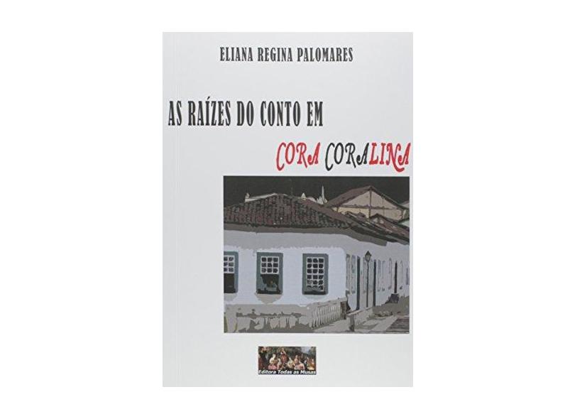 As Raízes do Conto em Cora Coralina - Eliana Regina Palomares - 9788564137295