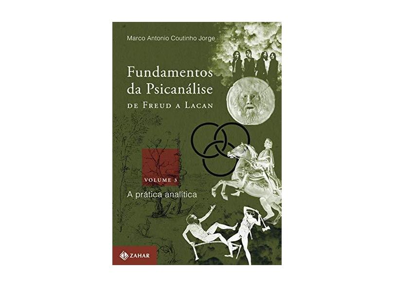 Fundamentos da Psicanálise de Freud A Lacan - Vol. 3 - A Prática Analítica - Jorge, Marco Antonio Coutinho - 9788537816516