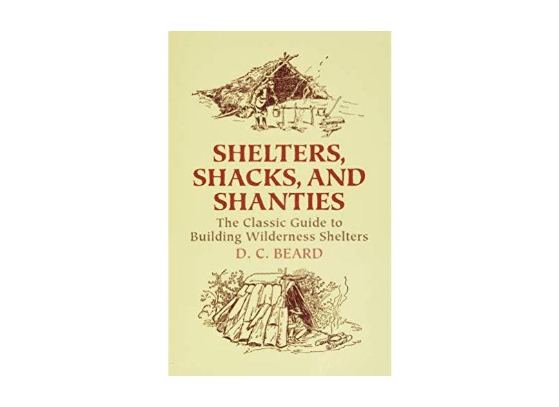 Shelters, Shacks, and Shanties: The Classic Guide to Building Wilderness Shelters - Daniel Carter Beard - 9780486437477