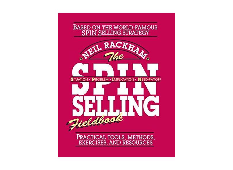 The S.P.I.N. Selling Fieldbook: Practical Tools, Methods, Exercises and Resources - Neil Rackham - 9780070522350