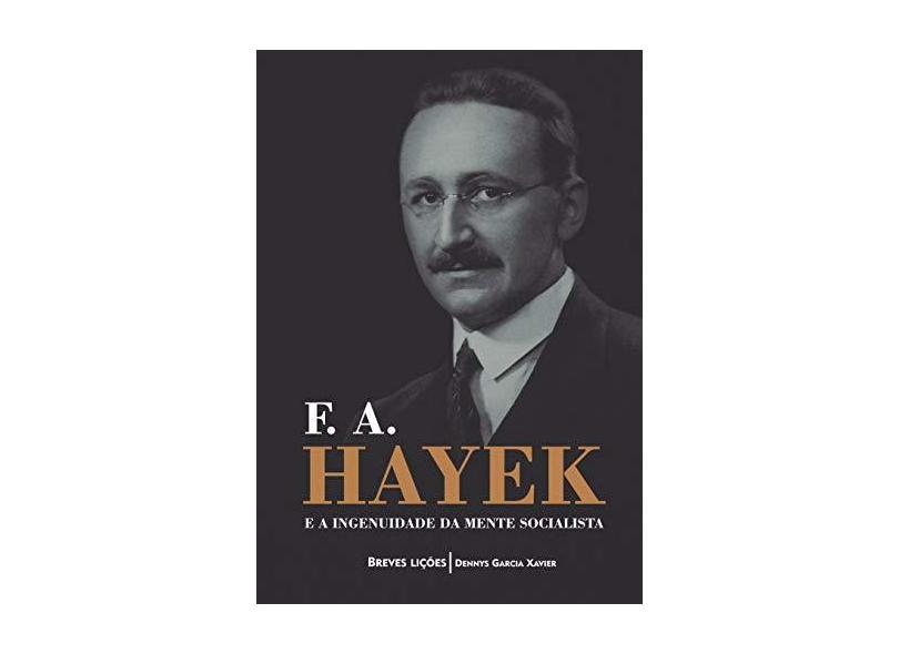 F. A. Hayek E A Ingenuidade Da Mente Socialista: Breves Lições - Dennys Garcia Xavier - 9788593751714