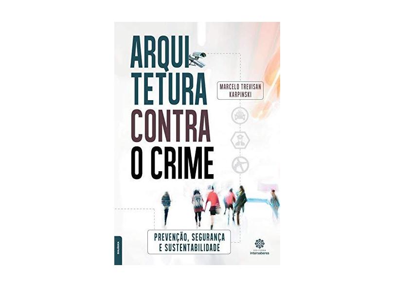Arquitetura contra o crime: prevenção, segurança e sustentabilidade - Marcelo Trevisan Karpinski - 9788559722741