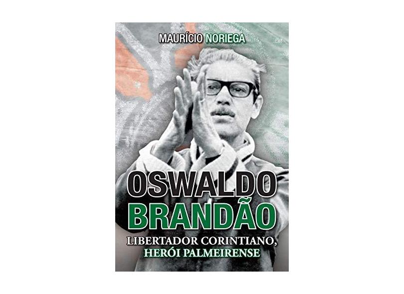 Oswaldo Brandão - Libertador Corintiano, Herói Palmeirense - Noriega, Maurício; Noriega, Maurício - 9788572448369