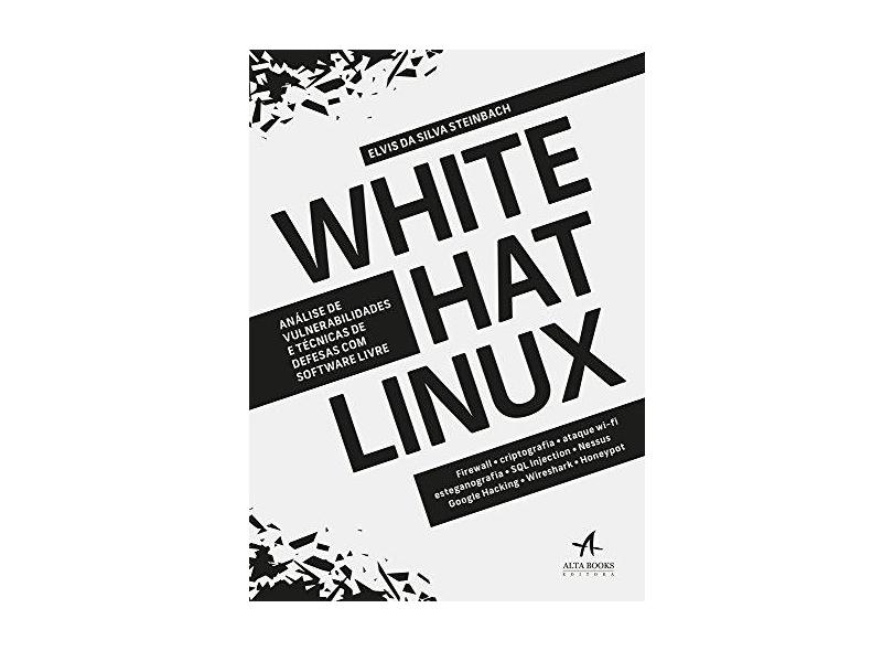 White Hat Linux. Análise de Vulnerabilidades e Técnicas de Defesas com Software Livre - Elvis Da Silva Steinbach - 9788550802039
