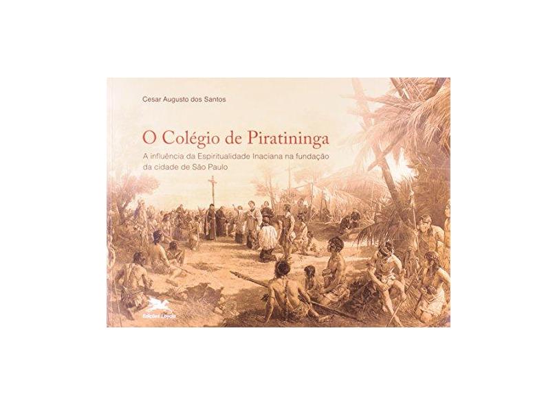 O Colégio De Piratininga. A Influência Da Espiritualidade Inaciana Na Fundação Da Cidade De São Paulo - Capa Comum - 9788515034628