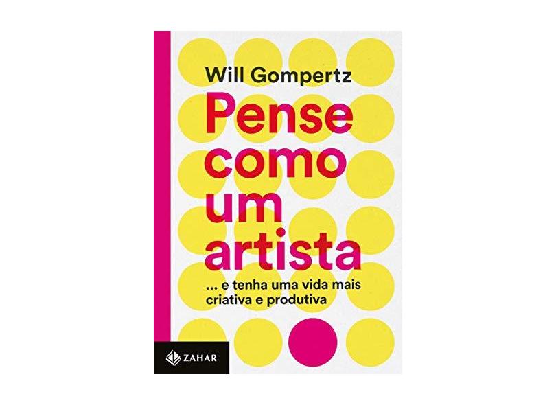 Pense Como Um Artista - ...E Tenha Uma Vida Mais Criativa e Produtiva - Will Gompertz - 9788537815052