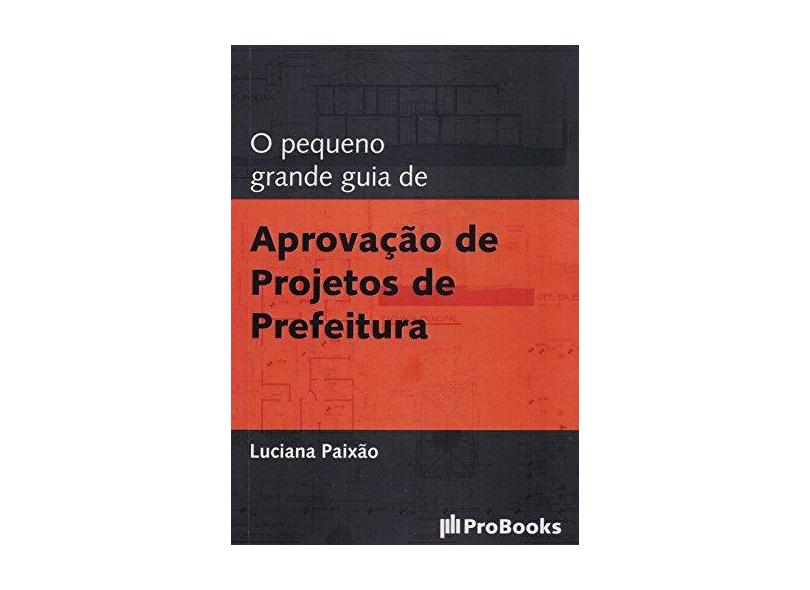 O Pequeno Grande Guia de Aprovação de Projetos de Prefeitura - Paixão, Luciana - 9788561453442