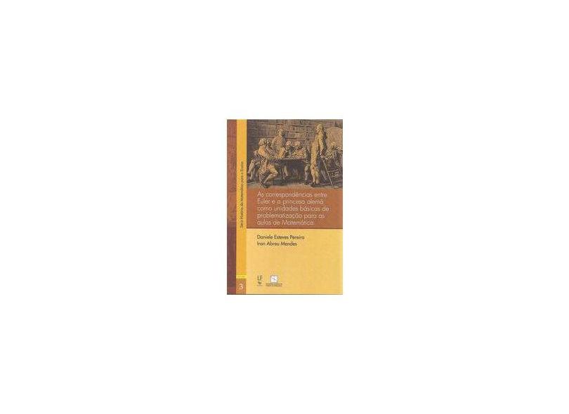 As Correspondências Entre Euler e a Princesa Alemã Como Unidades Básicas de Problematização Para Aulas de Matemática - Daniele Esteves Pereira - 9788578613020