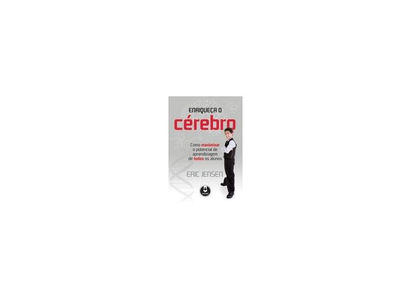 Enriqueça o Cérebro - Como Maximizar o Potencial de Aprendizagem de Todos Os Alunos - Jensen, Eric - 9788536325019