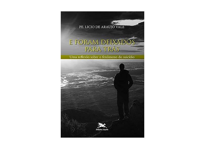 E Foram Deixados Para Trás. Uma Reflexão Sobre o Fenômeno do Suicídio - Licio De Araujo Vale - 9788515044795