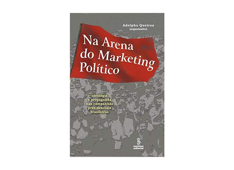 Na Arena do Marketing Político - Ideologia e Propaganda nas Campanhas Presidenciais Brasileiras - Queiroz, Adolpho - 9788532302168