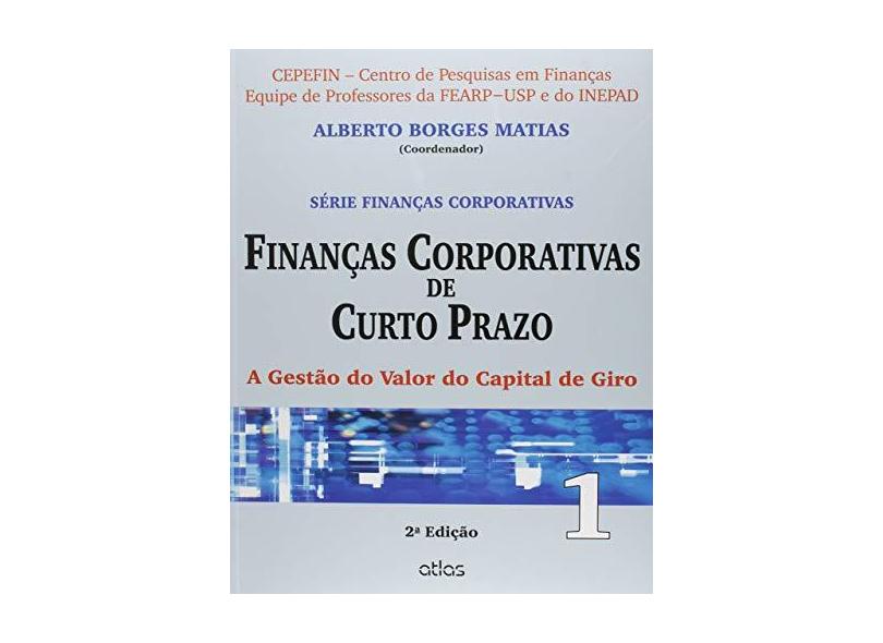 Finanças Corporativas de Curto Prazo - A Gestão do Valor do Capital de Giro - 2ª Ed. 2014 - Vol. 1 - Matias, Alberto Borges - 9788522484645