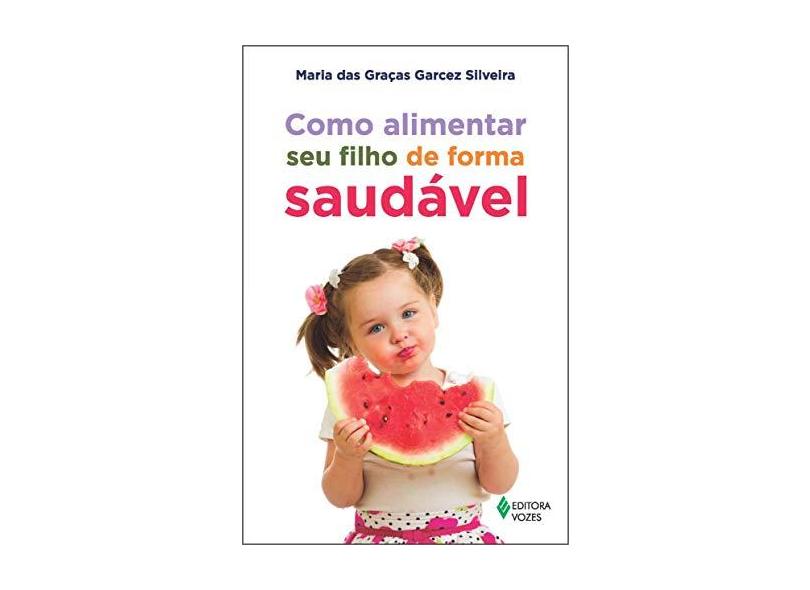 Como Alimentar Seu Filho de Forma Saudável - Maria Das Graças Garcez Silveira - 9788532648921