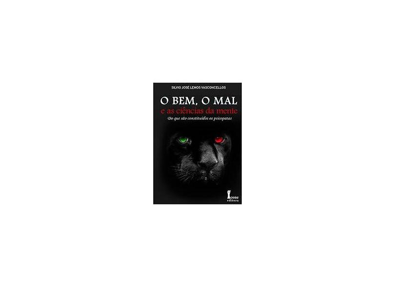 O Bem, o Mal e As Ciências da Mente - do Que São Constituídos Os Psicopatas - Vasconcellos, Silvio José Lemos - 9788527412643