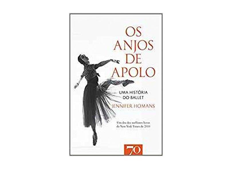 Os Anjos de Apolo. Uma História do Ballet - Jennifer Homans - 9789724416823